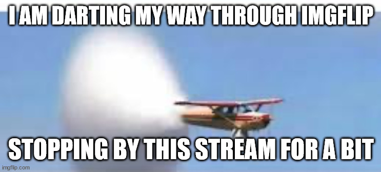 Supersonic piper (with a little typing space) | I AM DARTING MY WAY THROUGH IMGFLIP; STOPPING BY THIS STREAM FOR A BIT | image tagged in supersonic piper with a little typing space | made w/ Imgflip meme maker