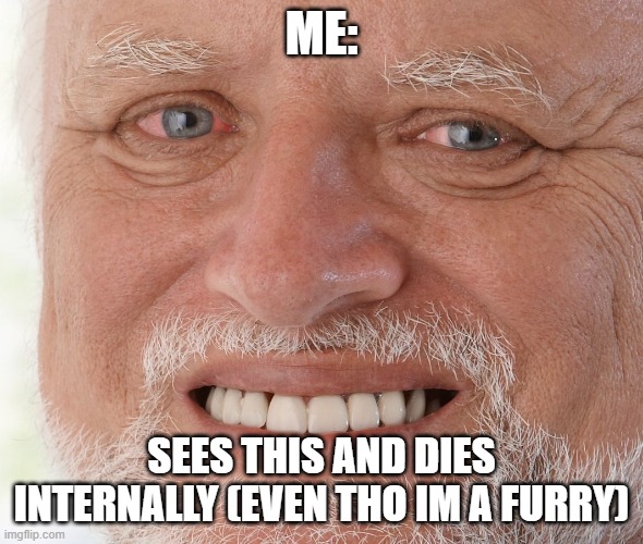 Hide the Pain Harold | ME: SEES THIS AND DIES INTERNALLY (EVEN THO IM A FURRY) | image tagged in hide the pain harold | made w/ Imgflip meme maker