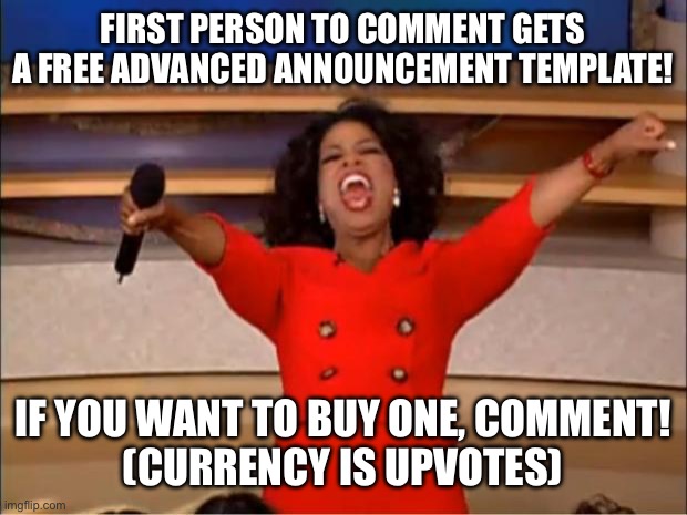 Oprah You Get A | FIRST PERSON TO COMMENT GETS A FREE ADVANCED ANNOUNCEMENT TEMPLATE! IF YOU WANT TO BUY ONE, COMMENT!
(CURRENCY IS UPVOTES) | image tagged in memes,oprah you get a | made w/ Imgflip meme maker