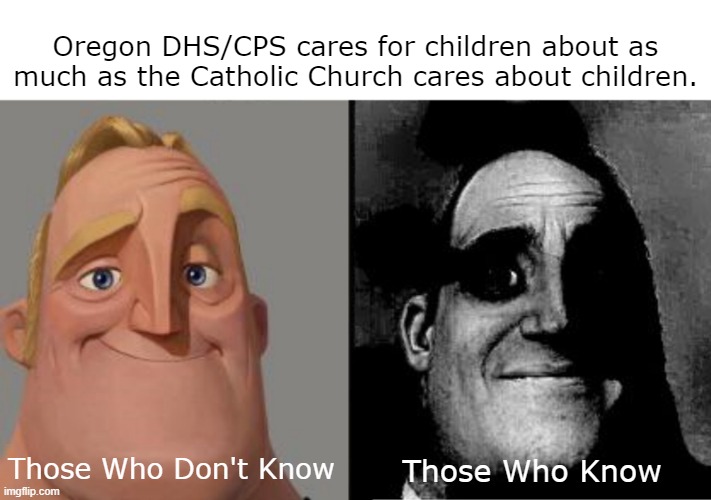 Those who know | Oregon DHS/CPS cares for children about as much as the Catholic Church cares about children. Those Who Don't Know; Those Who Know | image tagged in those who know | made w/ Imgflip meme maker