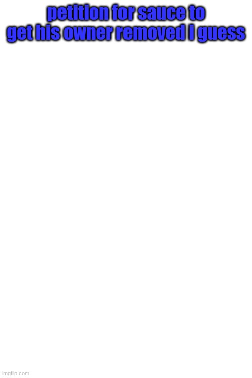 lemme remind you, im joking | petition for sauce to get his owner removed i guess | made w/ Imgflip meme maker