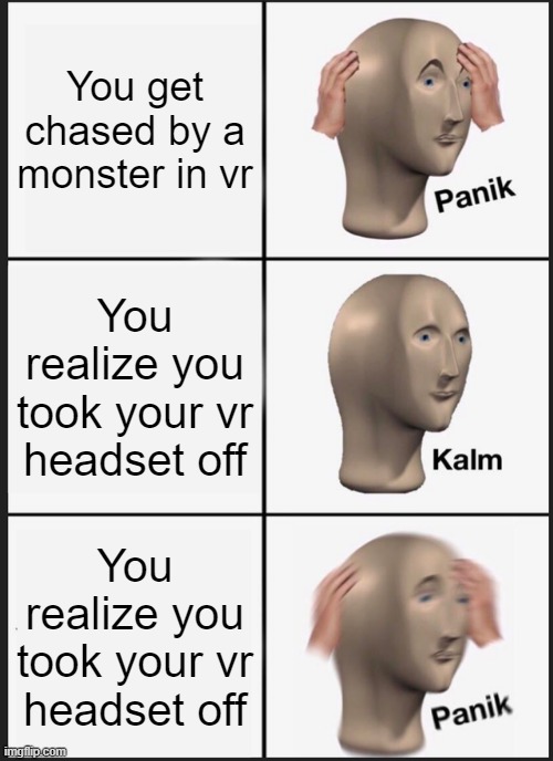 Panik Kalm Panik | You get chased by a monster in vr; You realize you took your vr headset off; You realize you took your vr headset off | image tagged in memes,panik kalm panik | made w/ Imgflip meme maker