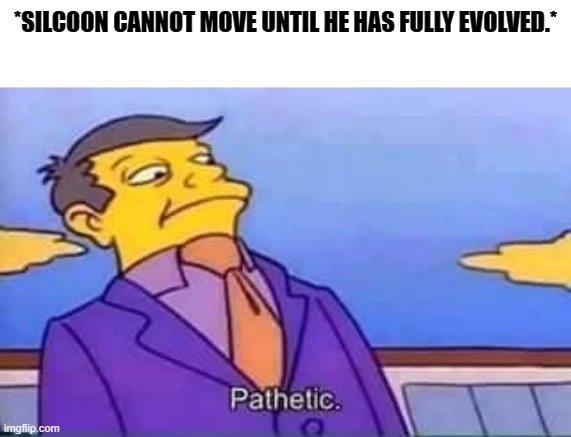 skinner pathetic | *SILCOON CANNOT MOVE UNTIL HE HAS FULLY EVOLVED.* | image tagged in skinner pathetic | made w/ Imgflip meme maker