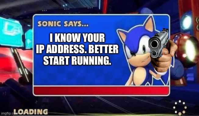 ?‍♂️? | I KNOW YOUR IP ADDRESS. BETTER START RUNNING. | image tagged in sonic says,memes,fun,oh wow are you actually reading these tags,stop reading the tags | made w/ Imgflip meme maker