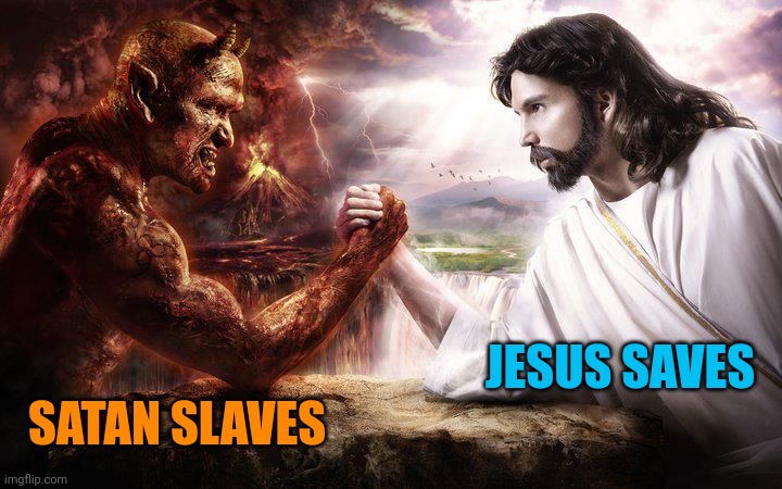 Jesus and Satan arm wrestling | JESUS SAVES; SATAN SLAVES | image tagged in jesus and satan arm wrestling | made w/ Imgflip meme maker