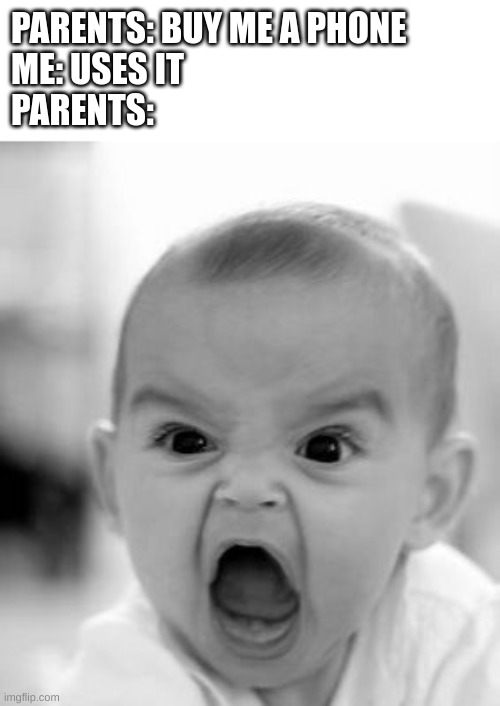 Angry Baby | PARENTS: BUY ME A PHONE
ME: USES IT 
PARENTS: | image tagged in memes,angry baby,parents,phone,relatable | made w/ Imgflip meme maker