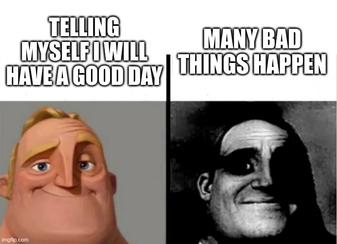 when you say you want to have a good day | MANY BAD THINGS HAPPEN; TELLING MYSELF I WILL HAVE A GOOD DAY | image tagged in teacher's copy,good day,not good day,funny memes | made w/ Imgflip meme maker