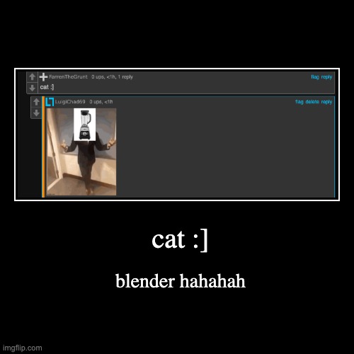 cat :] | cat :] | blender hahahah | image tagged in funny,demotivationals | made w/ Imgflip demotivational maker