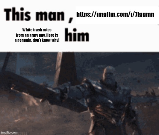 This man, _____ him | https://imgflip.com/i/7lggmn; White trash rates from an army guy. Here is a penguin, don't know why! | image tagged in this man _____ him | made w/ Imgflip meme maker