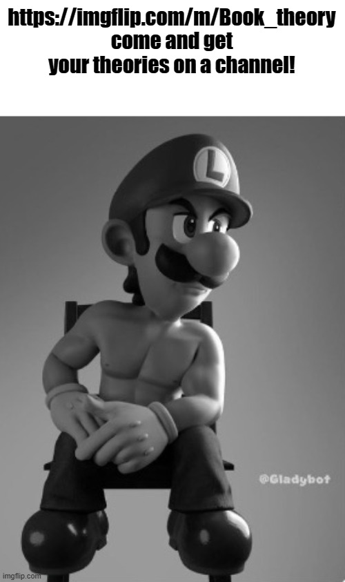 Come to this new stream and I'll answer questions and show you guys lore from many books | https://imgflip.com/m/Book_theory
come and get your theories on a channel! | image tagged in luigi chad | made w/ Imgflip meme maker