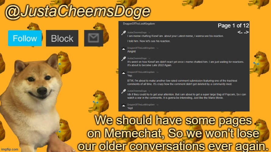 New JustaCheemsDoge Announcement Template | Page 1 of 12
<- ->; We should have some pages on Memechat, So we won't lose our older conversations ever again. | image tagged in new justacheemsdoge announcement template,imgflip,ideas | made w/ Imgflip meme maker