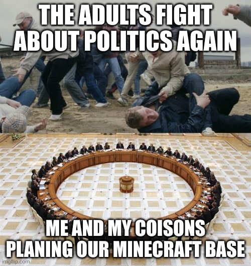 Men Discussing Men Fighting | THE ADULTS FIGHT ABOUT POLITICS AGAIN; ME AND MY COISONS PLANING OUR MINECRAFT BASE | image tagged in men discussing men fighting | made w/ Imgflip meme maker