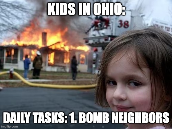 What our friends from ohio done when they were kids | KIDS IN OHIO:; DAILY TASKS: 1. BOMB NEIGHBORS | image tagged in ohio,only in ohio,bomb | made w/ Imgflip meme maker