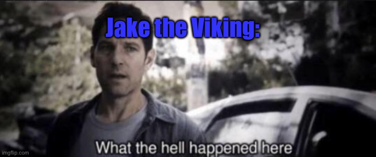 What the hell happened here | Jake the Viking: | image tagged in what the hell happened here | made w/ Imgflip meme maker