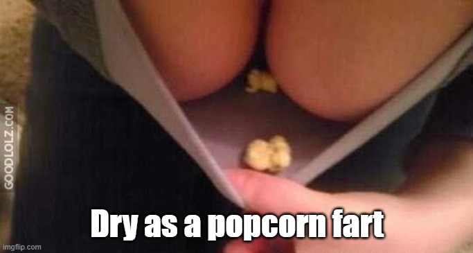 Dry as a popcorn fart. | Dry as a popcorn fart | image tagged in popcorn,boobs | made w/ Imgflip meme maker