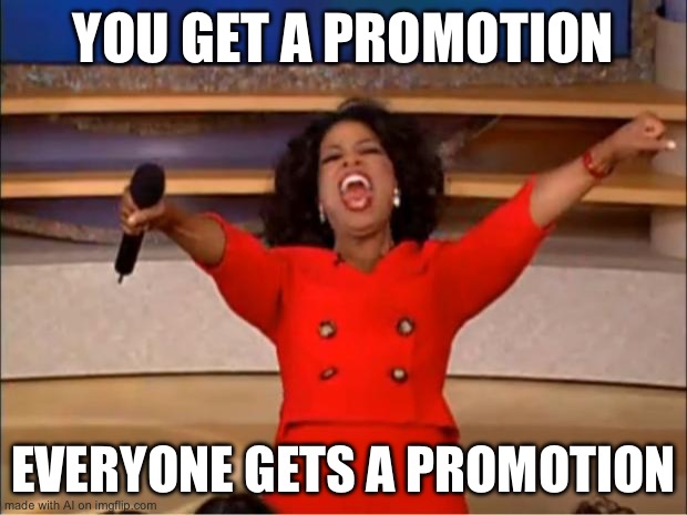 Very true | YOU GET A PROMOTION; EVERYONE GETS A PROMOTION | image tagged in memes,oprah you get a,ai meme,fax,promotion | made w/ Imgflip meme maker