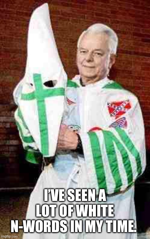 robert byrd kkk | I’VE SEEN A LOT OF WHITE N-WORDS IN MY TIME. | image tagged in robert byrd kkk | made w/ Imgflip meme maker