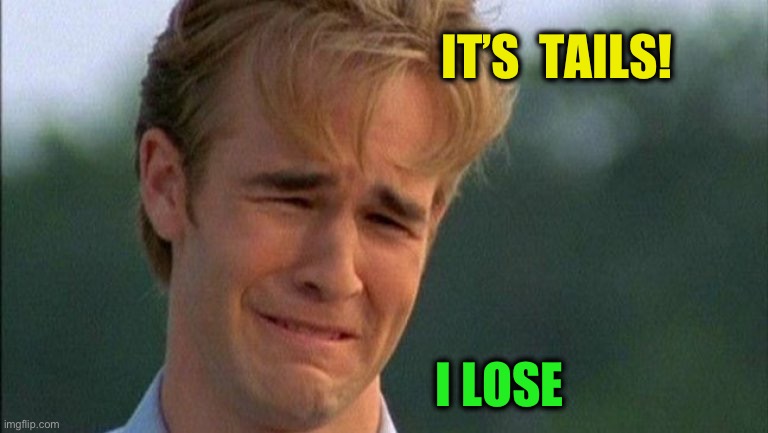 crying dawson | IT’S  TAILS! I LOSE | image tagged in crying dawson | made w/ Imgflip meme maker