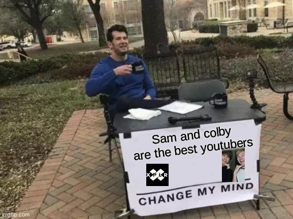 sam and colby is love, sam and colby is life | Sam and colby are the best youtubers | image tagged in memes,change my mind | made w/ Imgflip meme maker