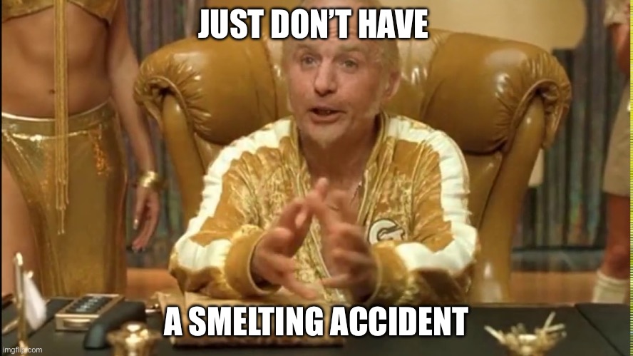 Smelting accident | JUST DON’T HAVE; A SMELTING ACCIDENT | image tagged in goldmember,accident,gold | made w/ Imgflip meme maker