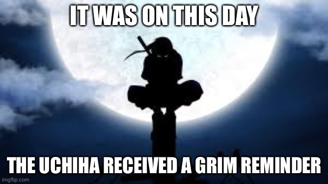 Itachi | IT WAS ON THIS DAY; THE UCHIHA RECEIVED A GRIM REMINDER | image tagged in itachi crouch | made w/ Imgflip meme maker