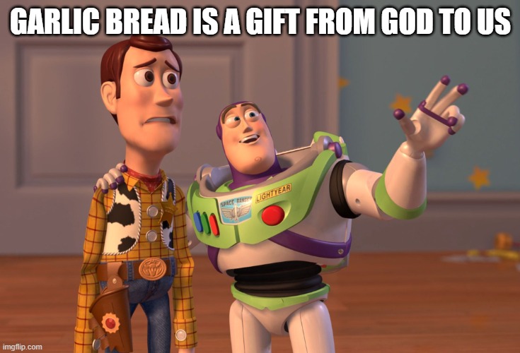 X, X Everywhere | GARLIC BREAD IS A GIFT FROM GOD TO US | image tagged in memes,x x everywhere | made w/ Imgflip meme maker