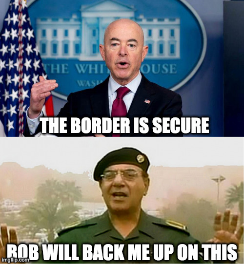 My good friend Bob | THE BORDER IS SECURE; BOB WILL BACK ME UP ON THIS | image tagged in baghdad bob and mayorkas | made w/ Imgflip meme maker