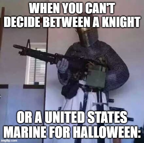 Cosplay Idea....? | WHEN YOU CAN'T DECIDE BETWEEN A KNIGHT; OR A UNITED STATES MARINE FOR HALLOWEEN: | image tagged in crusader knight with m60 machine gun | made w/ Imgflip meme maker