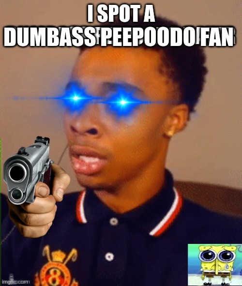 i made it better | DUMBASS PEEPOODO FAN | image tagged in i spot a dumbass peepoodo hater | made w/ Imgflip meme maker