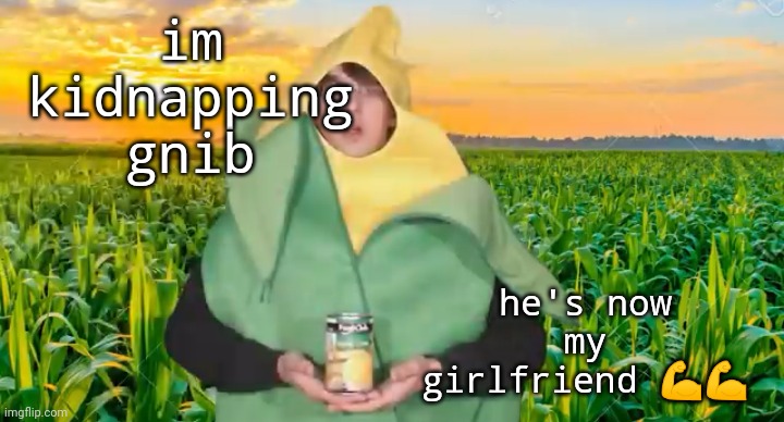 im kidnapping gnib; he's now my girlfriend 💪💪 | image tagged in corn | made w/ Imgflip meme maker