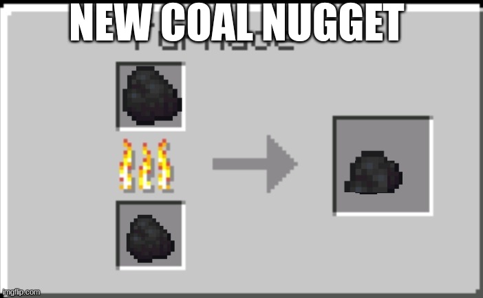 Minecraft furnace | NEW COAL NUGGET | image tagged in minecraft furnace | made w/ Imgflip meme maker