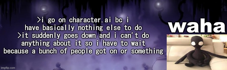the waha temp | >i go on character.ai bc i have basically nothing else to do
>it suddenly goes down and i can't do anything about it so i have to wait because a bunch of people got on or something | image tagged in the waha temp | made w/ Imgflip meme maker