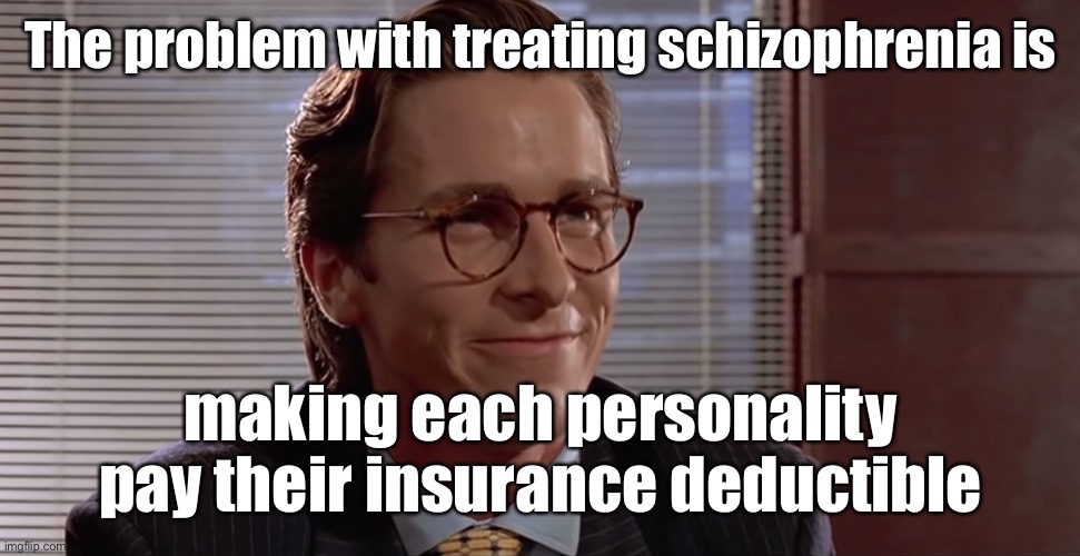 Insurance woes | The problem with treating schizophrenia is; making each personality pay their insurance deductible | image tagged in impressive very nice,deductible,health insurance | made w/ Imgflip meme maker