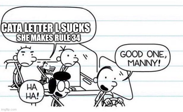 cata letter l sucks | CATA LETTER L SUCKS; SHE MAKES RULE 34 | image tagged in good one manny | made w/ Imgflip meme maker