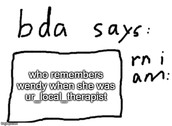 i do | who remembers wendy when she was ur_local_therapist | image tagged in official badlydrawnaxolotl announcement temp | made w/ Imgflip meme maker