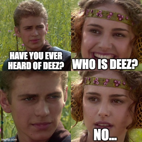 hehehe | HAVE YOU EVER HEARD OF DEEZ? WHO IS DEEZ? NO... | image tagged in anakin padme 4 panel | made w/ Imgflip meme maker