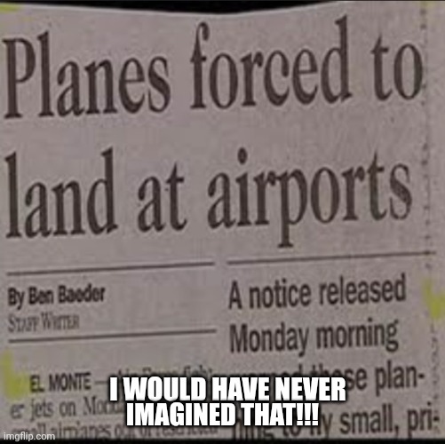 Planes forced to land at airports | I WOULD HAVE NEVER; IMAGINED THAT!!! | image tagged in planes forced to land at airports | made w/ Imgflip meme maker