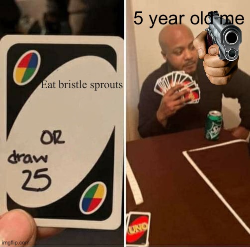 UNO Draw 25 Cards Meme | 5 year old me; Eat bristle sprouts | image tagged in memes,uno draw 25 cards | made w/ Imgflip meme maker