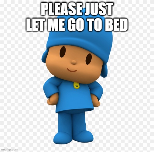 I got back from an arkansas 2 day trip | PLEASE JUST LET ME GO TO BED | image tagged in pocoyo cute | made w/ Imgflip meme maker