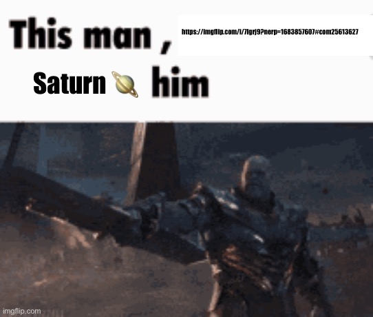 This man, _____ him | https://imgflip.com/i/7lgrj9?nerp=1683857607#com25613627; Saturn 🪐 | image tagged in this man _____ him | made w/ Imgflip meme maker