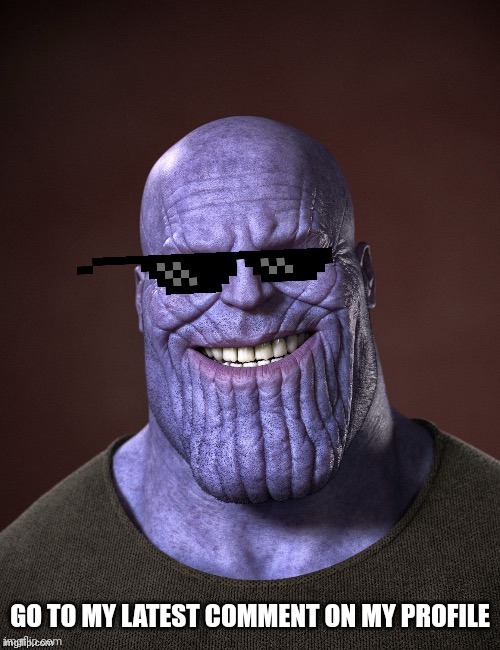 TheMadTitan | GO TO MY LATEST COMMENT ON MY PROFILE | image tagged in themadtitan | made w/ Imgflip meme maker