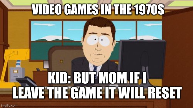 Video games in the 1970s | VIDEO GAMES IN THE 1970S; KID: BUT MOM IF I LEAVE THE GAME IT WILL RESET | image tagged in memes,aaaaand its gone | made w/ Imgflip meme maker
