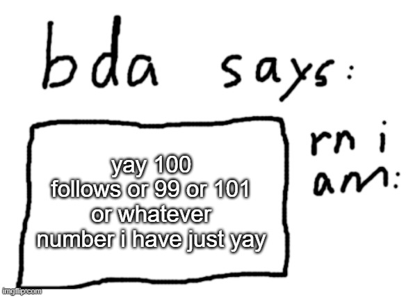 yay | yay 100 follows or 99 or 101 or whatever number i have just yay | image tagged in official badlydrawnaxolotl announcement temp | made w/ Imgflip meme maker