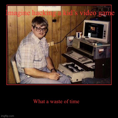 Imagine | Imagine hacking a kid’s video game | What a waste of time | image tagged in funny,demotivationals | made w/ Imgflip demotivational maker