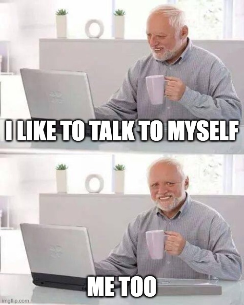 I like to talk to myself | I LIKE TO TALK TO MYSELF; ME TOO | image tagged in memes,hide the pain harold,ohio | made w/ Imgflip meme maker