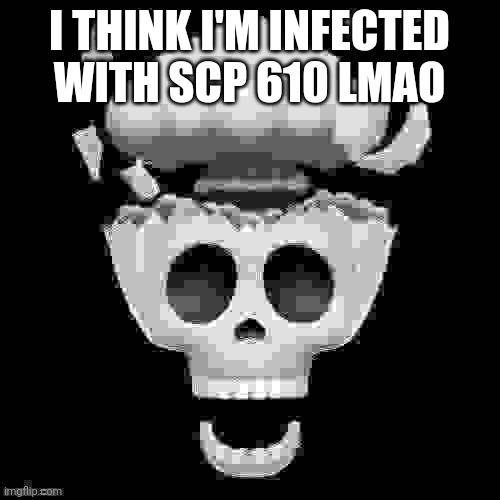 . | I THINK I'M INFECTED WITH SCP 610 LMAO | image tagged in man i'm dead | made w/ Imgflip meme maker