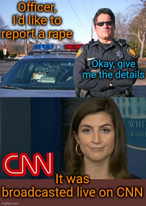 Trump commits a crime on live television. This will cost him 836 trillion dollars after the NYC jury finds him guilty. | Officer, I'd like to report a rape; Okay, give me the details; It was broadcasted live on CNN | image tagged in police,kaitan collins cnn fakenews,donald trump,democrat scumbags,biden is senile,john wayne | made w/ Imgflip meme maker