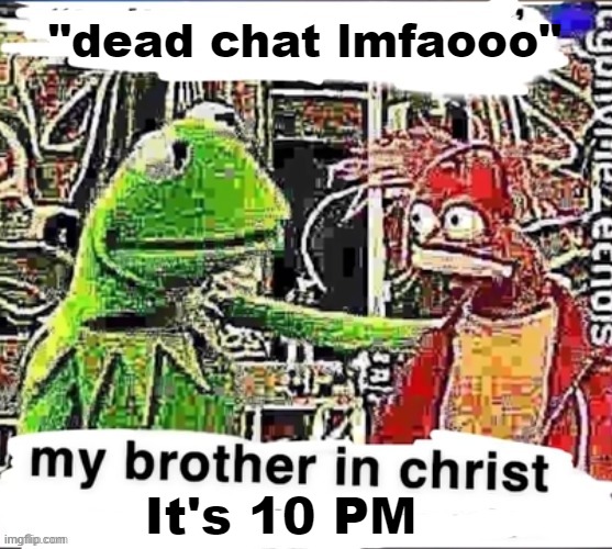 My brother in Christ | "dead chat lmfaooo"; It's 10 PM | image tagged in my brother in christ | made w/ Imgflip meme maker