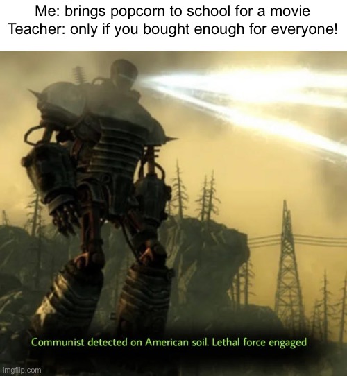Communist Detected On American Soil | Me: brings popcorn to school for a movie
Teacher: only if you bought enough for everyone! | image tagged in communist detected on american soil | made w/ Imgflip meme maker