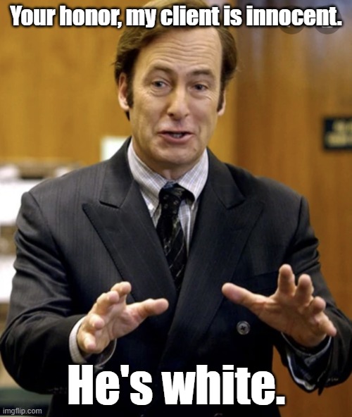 innocent until proven innocent | Your honor, my client is innocent. He's white. | image tagged in your honor,that's racist,racism,courtroom,better call saul,political meme | made w/ Imgflip meme maker